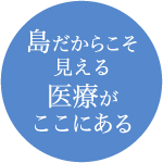 島だからこそ見える医療がここにある