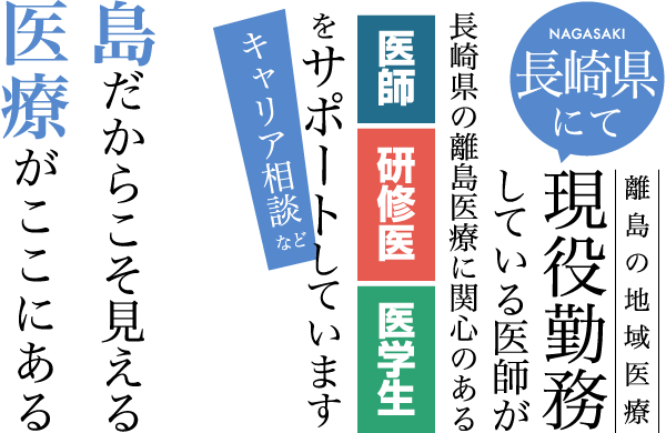 島だからこそ見える医療がここにある　離島の地域医療 長崎県にて現役勤務している医師が長崎県の離島医療に関心のある 医師　研修医　医学生をサポートしています キャリア相談など