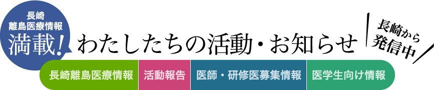 長崎離島医療情報満載 わたしたちの活動・お知らせ 長崎離島医療情報　活動報告　医師・研修医募集情報　医学生向け情報 長崎から発信中