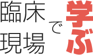 臨床現場で学ぶ