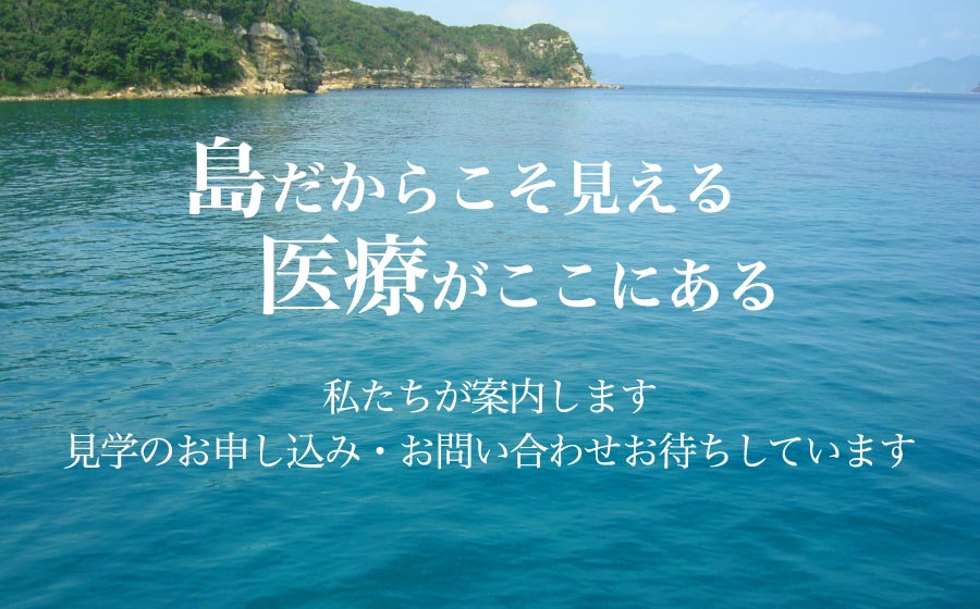 島だからこそ見える医療がここにある 私たちが案内します見学のお申し込み・お問い合わせお待ちしています