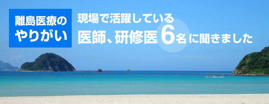 離島医療のやりがい 現場で活躍している医師、研修医6名に聞きました