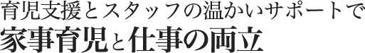 育児支援とスタッフの温かいサポートで家事育児と仕事の両立