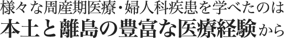 様々な周産期医療・婦人科疾患を学べたのは本土と離島の豊富な医療経験から