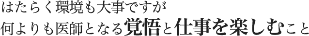 はたらく環境も大事ですが何よりも医師となる覚悟と仕事を楽しむこと